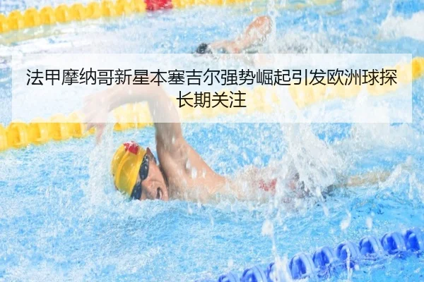 法甲摩纳哥新星本塞吉尔强势崛起引发欧洲球探长期关注