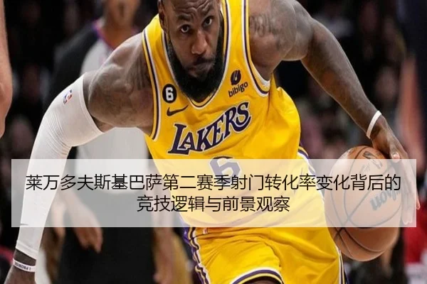 莱万多夫斯基巴萨第二赛季射门转化率变化背后的竞技逻辑与前景观察