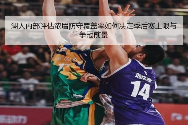 湖人内部评估浓眉防守覆盖率如何决定季后赛上限与争冠前景